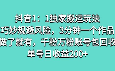 抖音1：1独家搬运玩法，巧妙规避风险，3分钟一个作品，做了就有，千粉万粉账号包回收，单号日收益200+