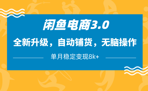闲鱼电商3.0，全新升级，自动铺货，无脑操作，单月稳定变现8k+