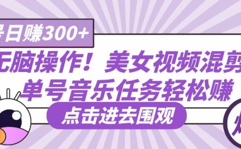 无脑操作！美女视频混剪，单号音乐任务轻松日赚300+
