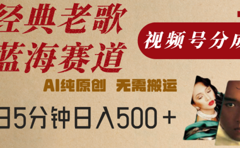 最新经典老歌赛道，视频号分成计划，收益拿到手软，AI纯原创，无需搬运，每天5分钟，单号日入500+