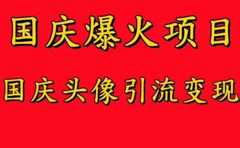 国庆爆火风口项目——国庆头像引流变现，零门槛高收益，小白也能起飞
