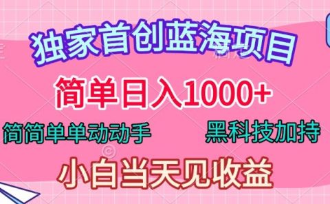 独家首创蓝海项目,简单日入1000+,简简单单动动手,黑科技加持,小白当天见收益