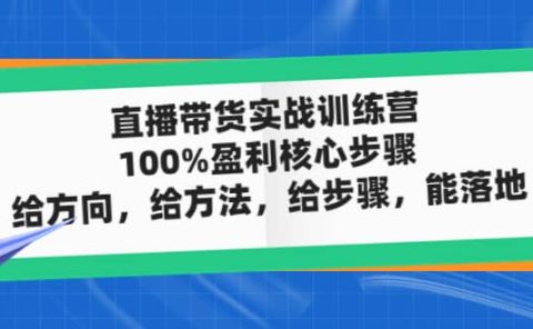 直播带货实战训练营：100%盈利核心步骤，给方向，给方法，给步骤，能落地