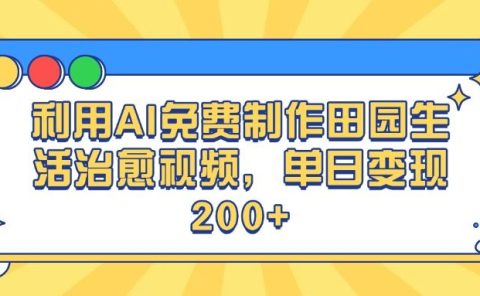 利用AI免费制作田园生活治愈视频,单日变现200+