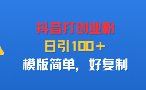 抖音打创业粉，日引100＋，模版简单，好复制