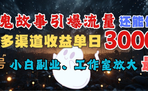 AI鬼故事引爆流量 还能做IP,视频号多渠道收益单日3000+,小白副业、工作室放大的最佳选择