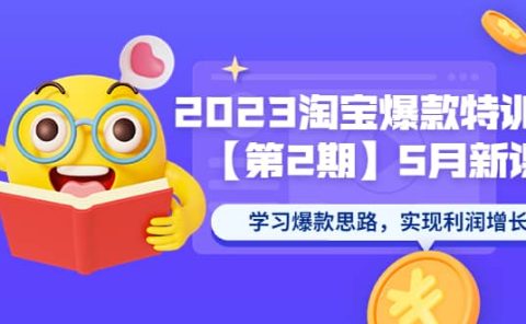 2023淘宝爆款特训营【第2期】5月新课 学习爆款思路,实现利润增长