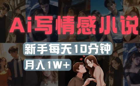AI写情感小说,多平台批量发布,新手每天10分钟也能月入1w+