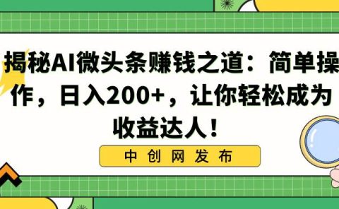 揭秘AI微头条赚钱之道:简单操作,日入200+,让你轻松成为收益达人!