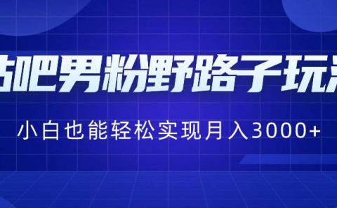 贴吧男粉野路子玩法,小白也能轻松实现月入3000+