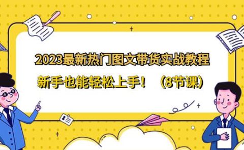 2023最新热门-图文带货实战教程,新手也能轻松上手!(8节课)