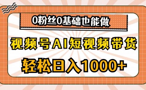视频号AI短视频带货，轻松日入1000+，0粉丝0基础也能做