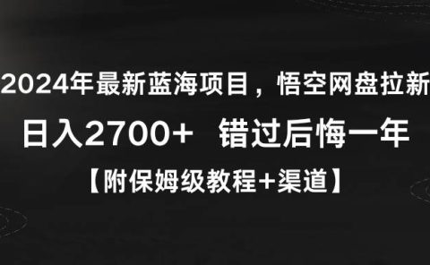 2024年最新蓝海项目，悟空网盘拉新，日入2700+错过后悔一年【附保姆级教...