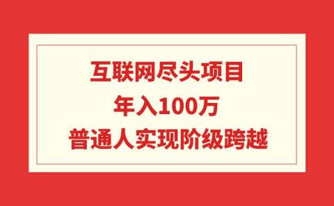 互联网尽头项目：年入100W，普通人实现阶级跨越