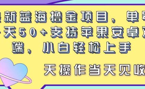 最新蓝海撸金项目，单号一天50+， 支持苹果安卓双端，小白轻松上手 当...