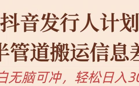 抖音发行人计划,半管道搬运,日入300+,新手小白无脑冲