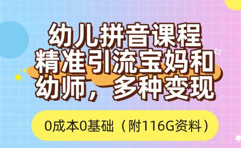 利用幼儿拼音课程，精准引流宝妈，0成本，多种变现方式（附166G资料）