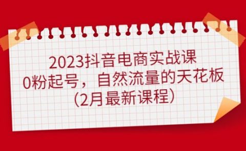 2023抖音电商实战课：0粉起号，自然流量的天花板（2月最新课程）