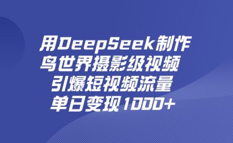 用DeepSeek制作鸟,世界摄影级视频,引爆短视频流量,单日变现1000+