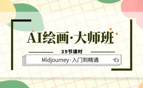 AI绘画·大师班，Midjourney·入门到精通（39节课时）