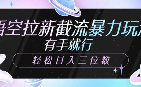 悟空拉新截流暴力玩法，有手就行，轻松日入三位数