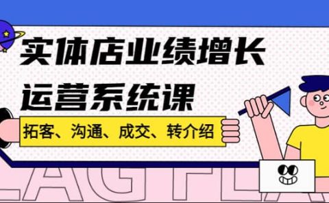 实体店业绩增长运营系统课,拓客、沟通、成交、转介绍!
