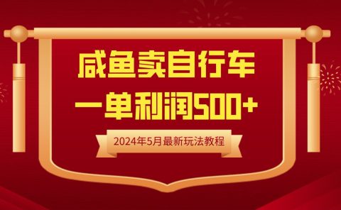 闲鱼卖自行车,一单利润500+,2024年5月最新玩法教程