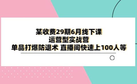 某收费29期6月线下课-运营型实战营 单品打爆防退术 直播间快速上100人等