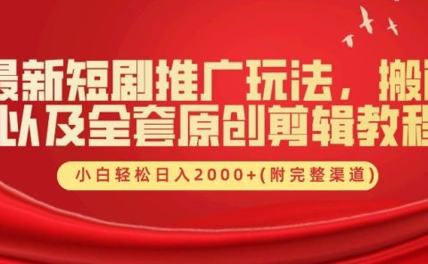 最新短剧推广玩法，搬运及全套原创剪辑教程(附完整渠道)，小白轻松日入2000+