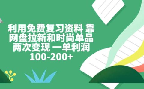 利用免费复习资料 靠网盘拉新和时尚单品两次变现 一单利润100-200+