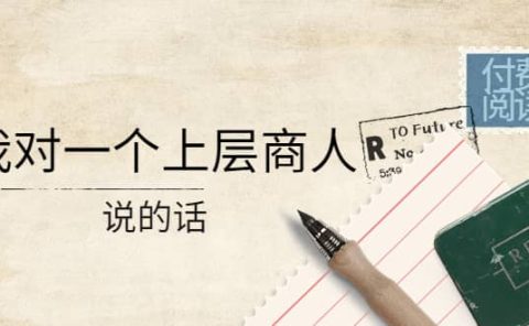某公众号付费阅读:我对一个上层商人说的话