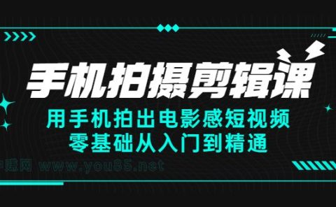 手机拍摄剪辑课:用手机拍出电影感短视频,零基础从入门到精通