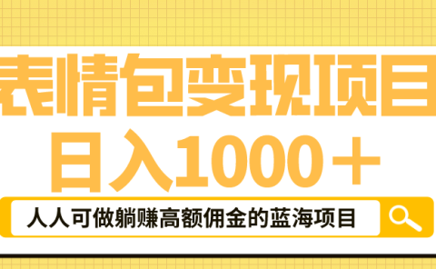 表情包最新玩法，日入1000＋，普通人躺赚高额佣金的蓝海项目！速度上车