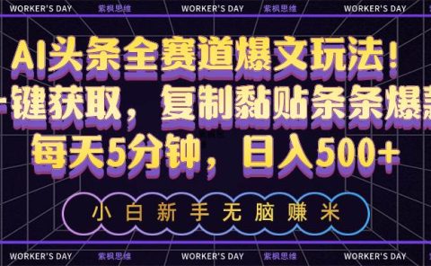 AI头条全赛道爆文玩法！一键获取，复制黏贴条条爆款，每天5分钟，日入500+