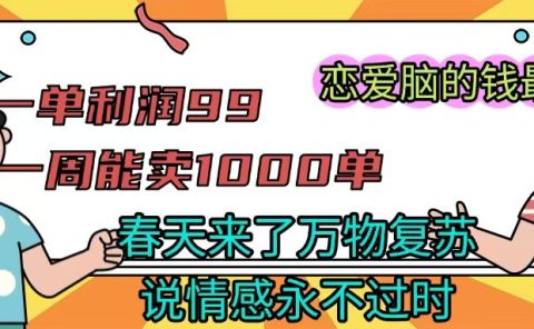 《一单利润99 一周能出1000单，春天来了，万物复苏，恋爱脑的钱最好赚》
