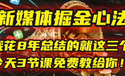 我花8年总结的【新媒体掘金心法】，就这三个字，今天3节课免费教给你！