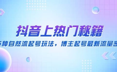 抖音上热门秘籍：15种自然流起号玩法，博主起号最新流量密码