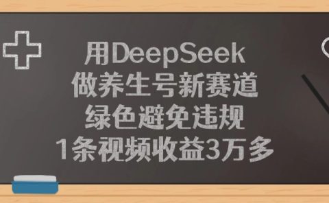 用DeepSeek做养生号新赛道，绿色避免违规，1条视频收益3万多！