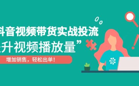 抖音视频带货实战投流，提升视频播放量，增加销售轻松出单