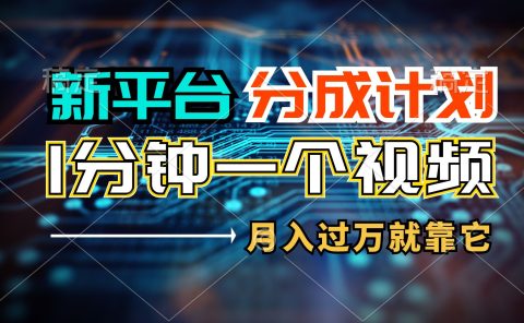 新平台分成计划，1万播放量100+收益，一个作品1分钟，月入过万就靠它了