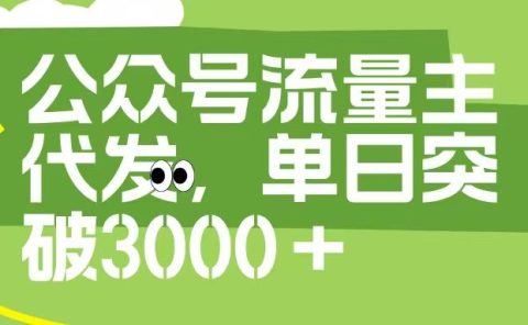 公众号流量主代发玩法，单日收益突破3000+