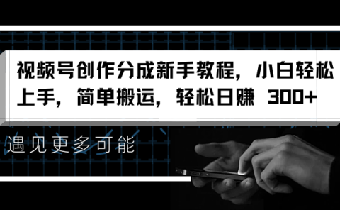 视频号创作分成新手教程,小白轻松上手,简单搬运,轻松日赚 300+