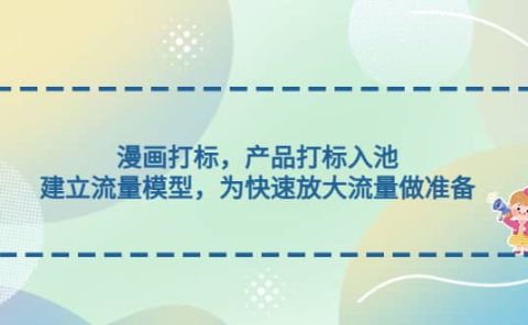 漫画打标,产品打标入池,建立流量模型,为快速放大流量做准备