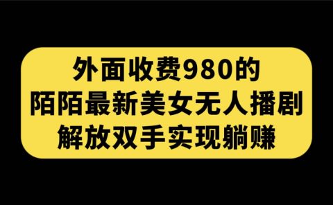 外面收费980陌陌最新美女无人播剧玩法 解放双手实现躺赚（附100G影视资源）