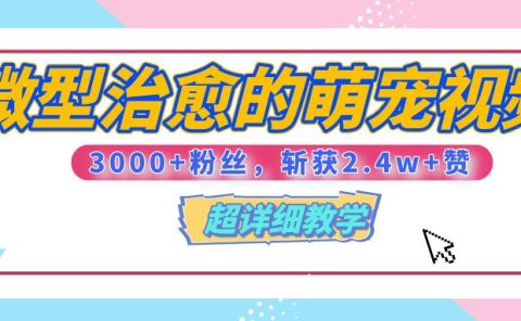 【揭秘】微型治愈的萌宠视频，3000+粉丝，6秒的视频、斩获2.4w+赞【附详细教程】