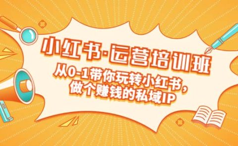 重磅来袭：小红书·运营培训班：从0-1带你玩转小红书，做个赚钱的私域IP