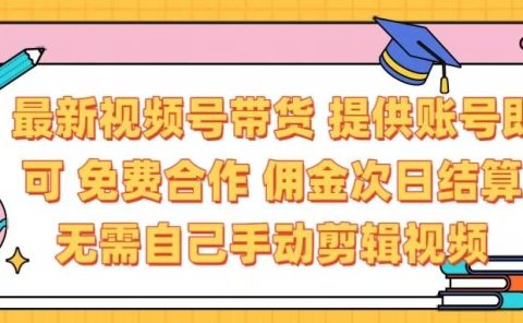 最新视频号带货  免费合作 提供账号即可 佣金次日结算每天都结算 无需自己剪辑 省时省力 直接发布即可