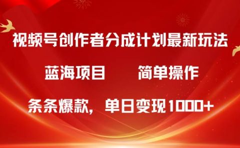 视频号创作者分成5.0,最新方法,条条爆款,简单无脑,单日变现1000+