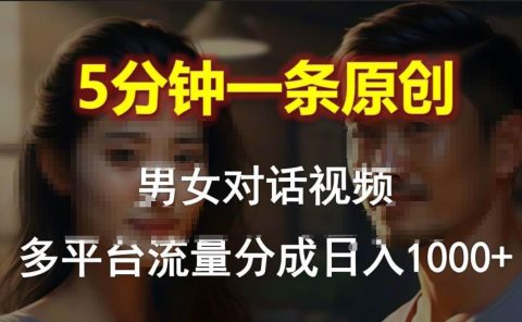 男女对话,5分钟1条原创视频,多平台流量分成,日入1000+