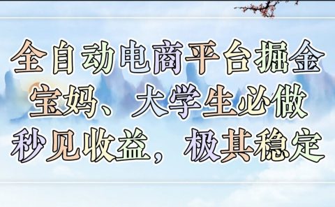 全自动电商平台掘金，宝妈，大学生必做，秒见收益，极其稳定